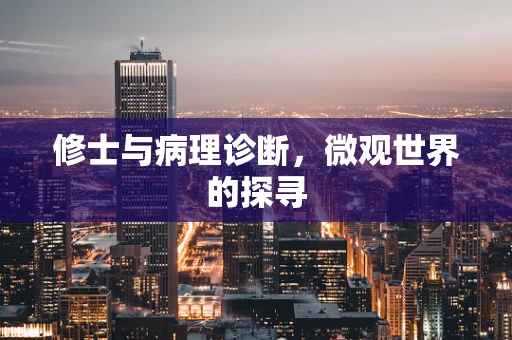 修士与病理诊断，微观世界的探寻