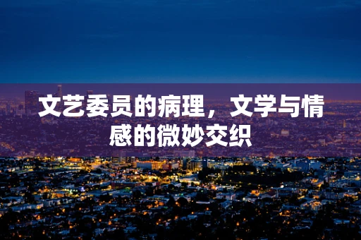 文艺委员的病理，文学与情感的微妙交织