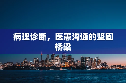 病理诊断，医患沟通的坚固桥梁