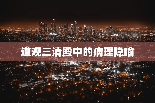 道观三清殿中的病理隐喻