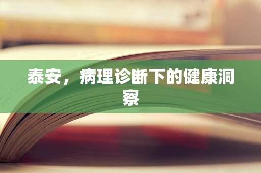 泰安，病理诊断下的健康洞察