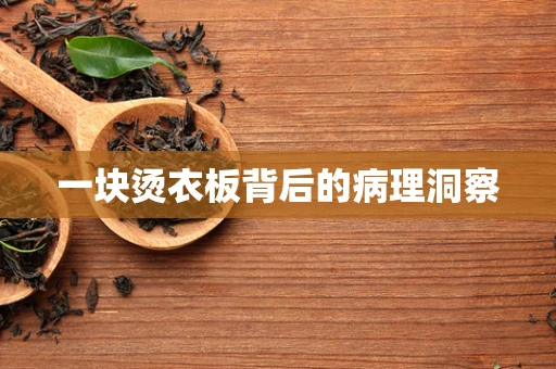 一块烫衣板背后的病理洞察