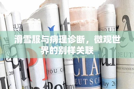 滑雪服与病理诊断，微观世界的别样关联