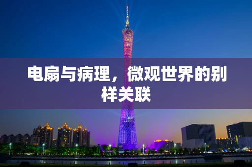 电扇与病理，微观世界的别样关联