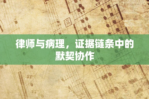 律师与病理，证据链条中的默契协作