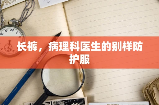 长裤，病理科医生的别样防护服