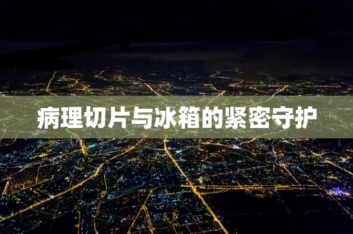 病理切片与冰箱的紧密守护