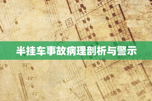 半挂车事故病理剖析与警示