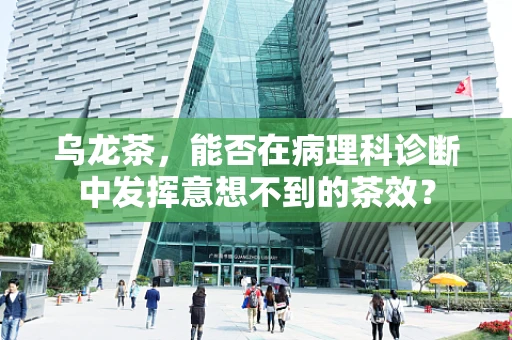 乌龙茶，能否在病理科诊断中发挥意想不到的茶效？