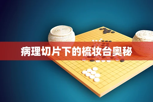 病理切片下的梳妆台奥秘