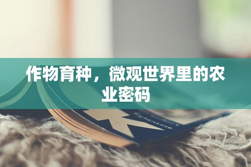 作物育种，微观世界里的农业密码