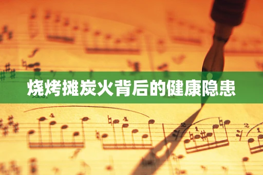 烧烤摊炭火背后的健康隐患