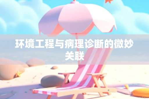 环境工程与病理诊断的微妙关联