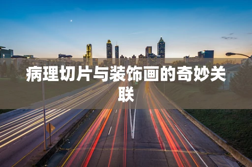 病理切片与装饰画的奇妙关联