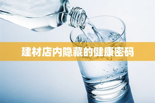 建材店内隐藏的健康密码