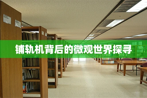 铺轨机背后的微观世界探寻