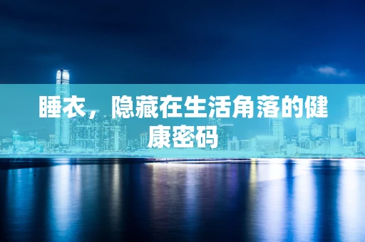 睡衣，隐藏在生活角落的健康密码