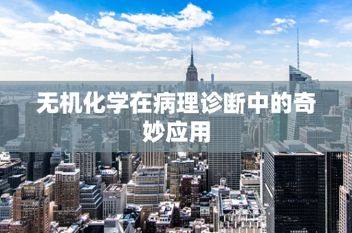 无机化学在病理诊断中的奇妙应用