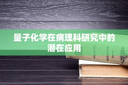 量子化学在病理科研究中的潜在应用