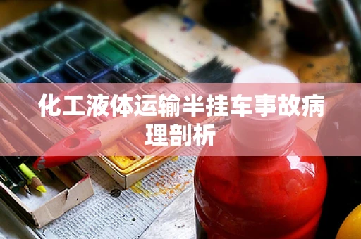 化工液体运输半挂车事故病理剖析