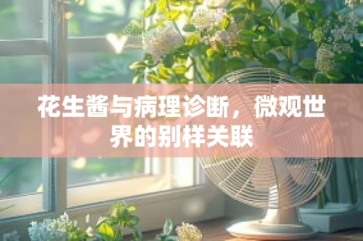 花生酱与病理诊断，微观世界的别样关联