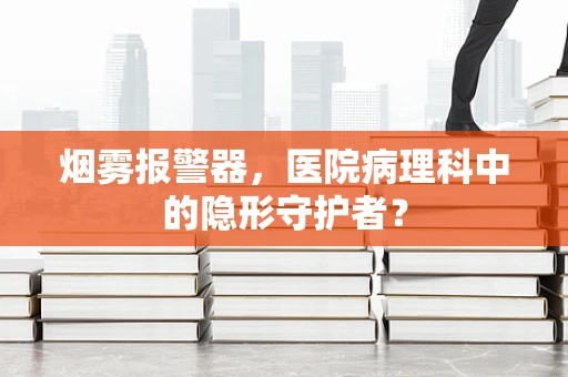 烟雾报警器，医院病理科中的隐形守护者？