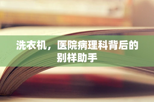 洗衣机，医院病理科背后的别样助手