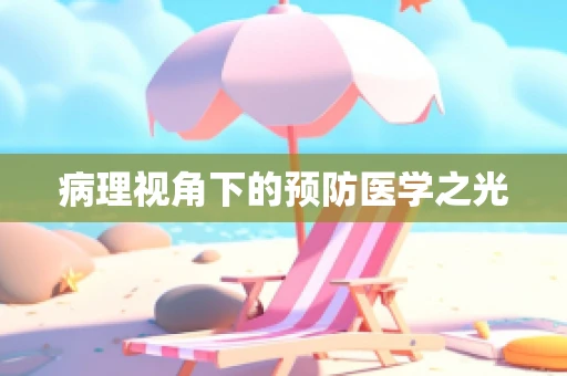 病理视角下的预防医学之光