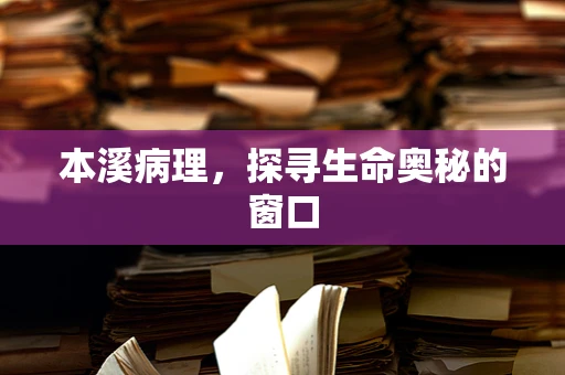 本溪病理，探寻生命奥秘的窗口