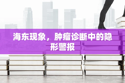 海东现象，肿瘤诊断中的隐形警报