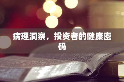 病理洞察，投资者的健康密码