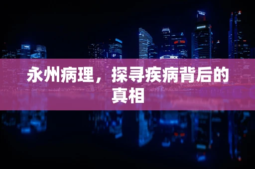 永州病理，探寻疾病背后的真相