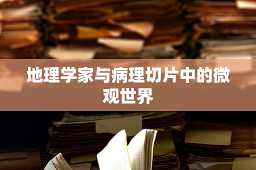 地理学家与病理切片中的微观世界