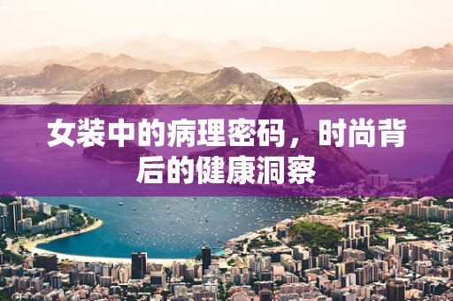 女装中的病理密码，时尚背后的健康洞察
