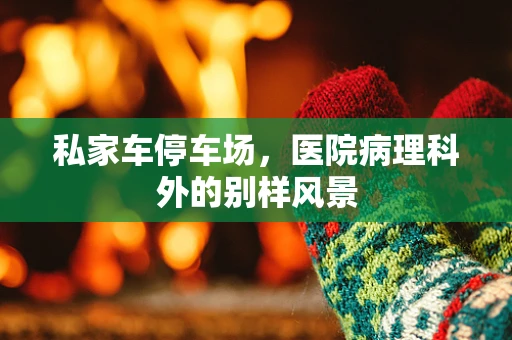 私家车停车场，医院病理科外的别样风景