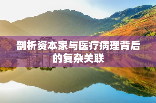 剖析资本家与医疗病理背后的复杂关联
