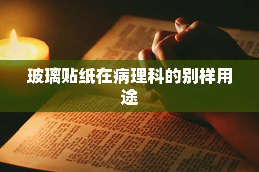 玻璃贴纸在病理科的别样用途