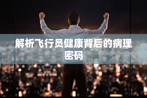 解析飞行员健康背后的病理密码