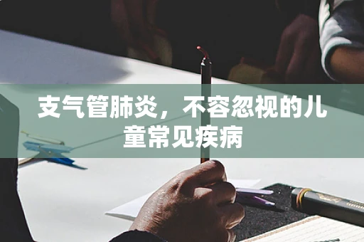 支气管肺炎，不容忽视的儿童常见疾病