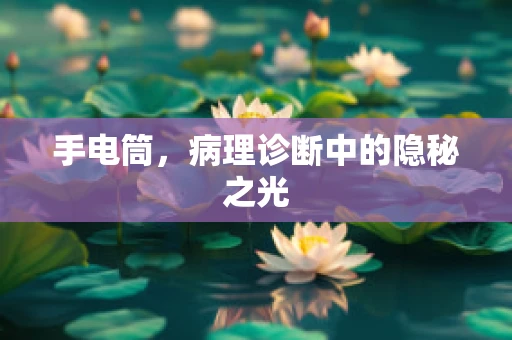 手电筒，病理诊断中的隐秘之光