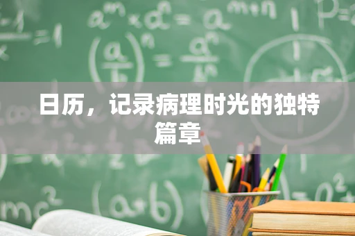 日历，记录病理时光的独特篇章