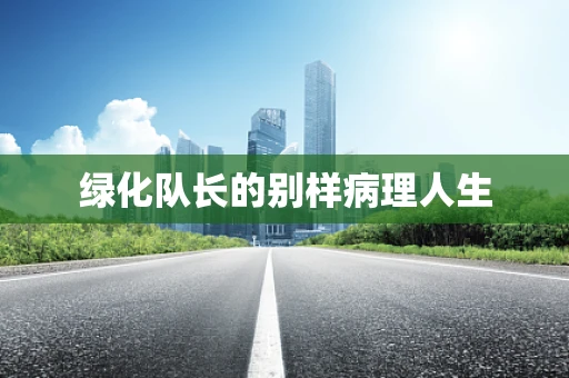绿化队长的别样病理人生