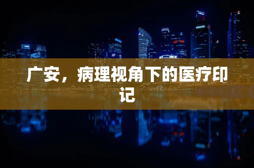广安，病理视角下的医疗印记
