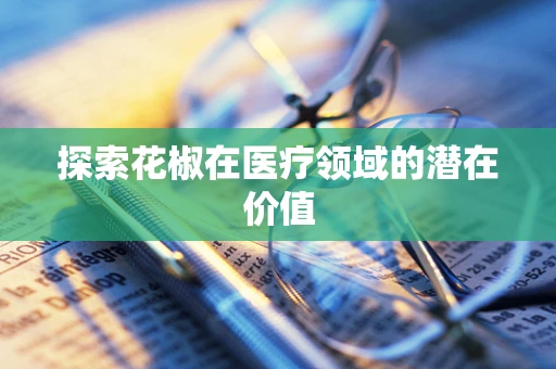 探索花椒在医疗领域的潜在价值