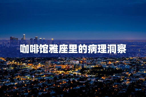 咖啡馆雅座里的病理洞察