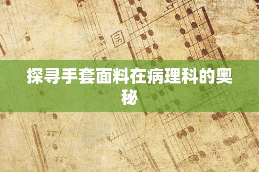 探寻手套面料在病理科的奥秘