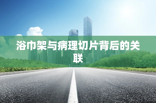 浴巾架与病理切片背后的关联