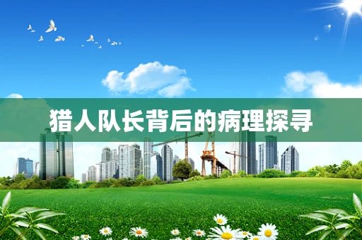 猎人队长背后的病理探寻
