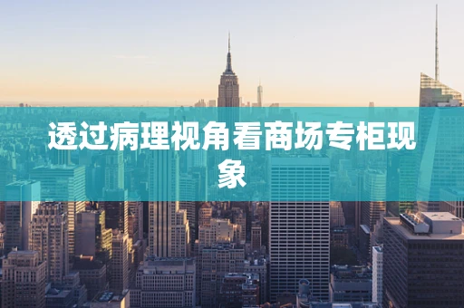 透过病理视角看商场专柜现象