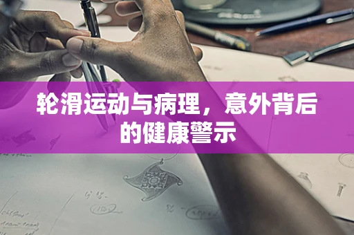 轮滑运动与病理，意外背后的健康警示